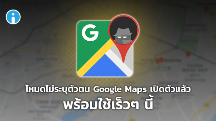 โหมดไม่ระบุตัวตนบน Google Maps เปิดตัวแล้ว พร้อมใช้เร็วๆ นี้